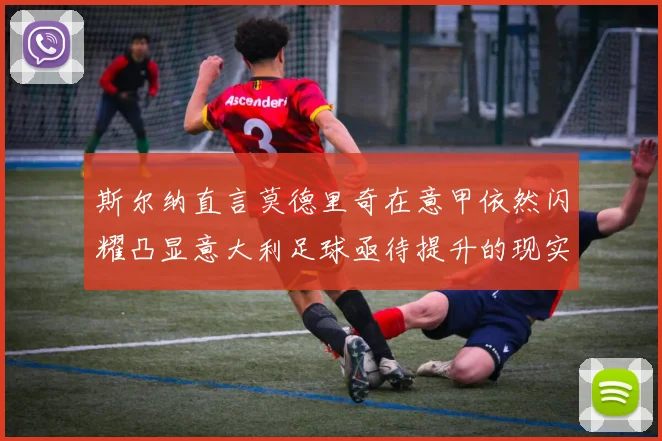 斯尔纳直言莫德里奇在意甲依然闪耀凸显意大利足球亟待提升的现实问题