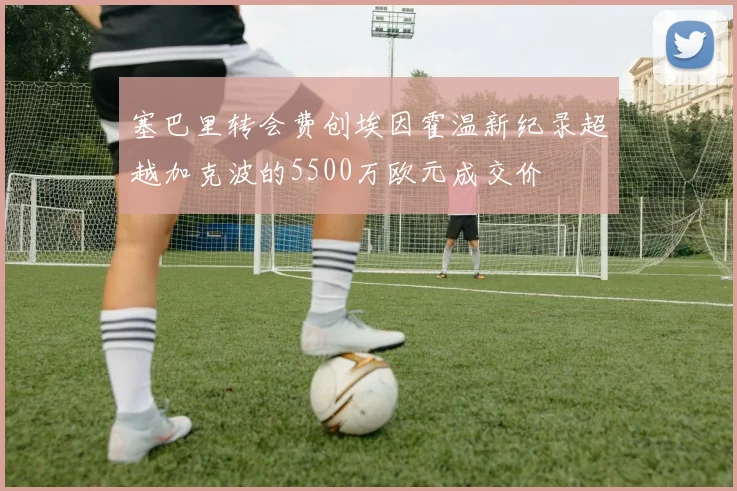 塞巴里转会费创埃因霍温新纪录超越加克波的5500万欧元成交价