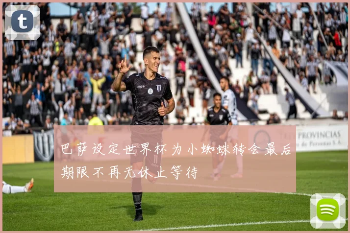 巴萨设定世界杯为小蜘蛛转会最后期限不再无休止等待