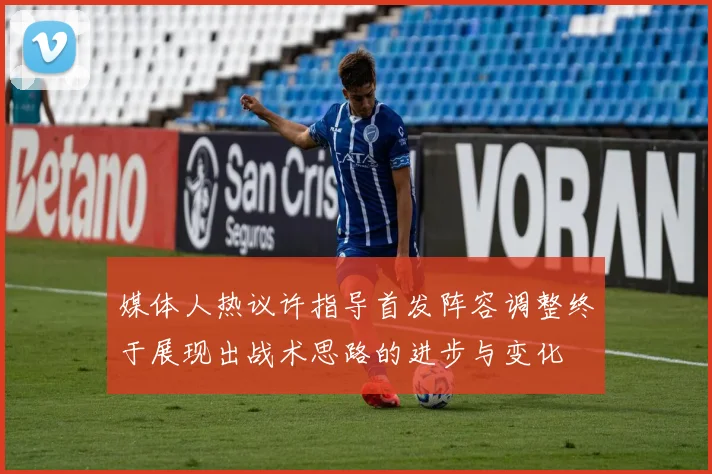 媒体人热议许指导首发阵容调整终于展现出战术思路的进步与变化