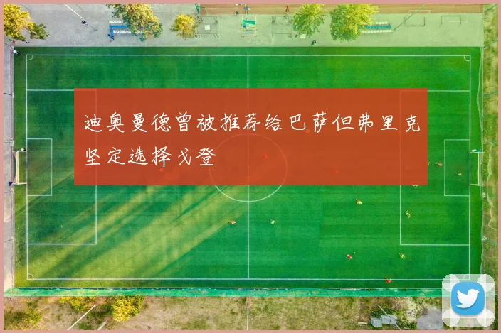 迪奥曼德曾被推荐给巴萨但弗里克坚定选择戈登
