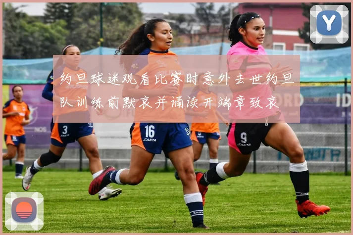 约旦球迷观看比赛时意外去世约旦队训练前默哀并诵读开端章致哀